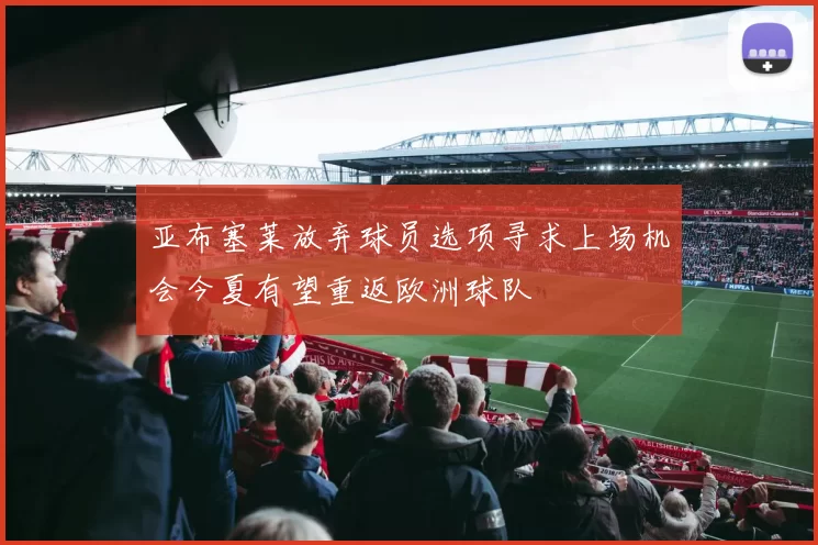 亚布塞莱放弃球员选项寻求上场机会今夏有望重返欧洲球队