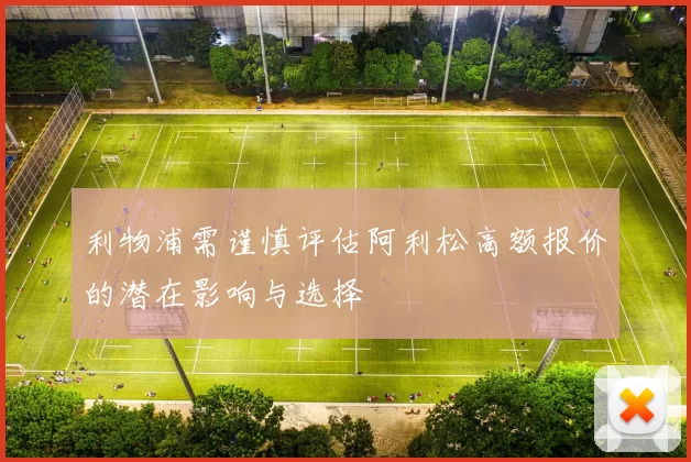 利物浦需谨慎评估阿利松高额报价的潜在影响与选择