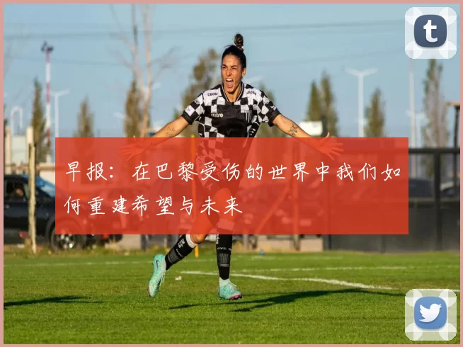 早报：在巴黎受伤的世界中我们如何重建希望与未来