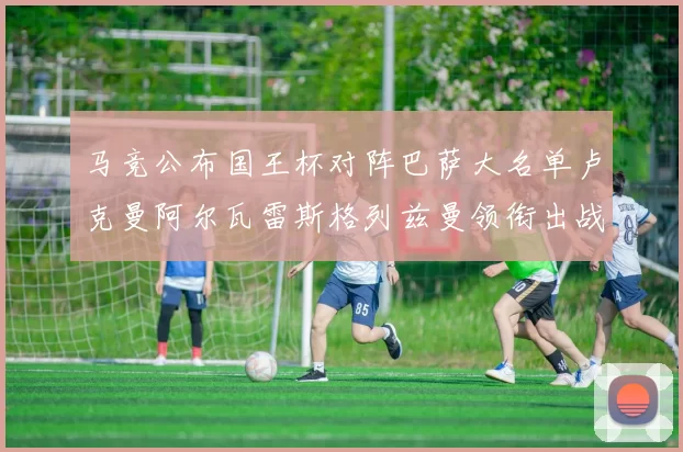 马竞公布国王杯对阵巴萨大名单卢克曼阿尔瓦雷斯格列兹曼领衔出战