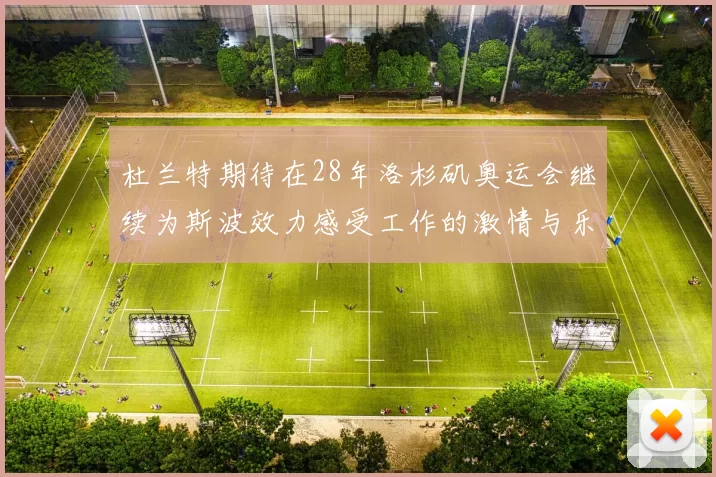 杜兰特期待在28年洛杉矶奥运会继续为斯波效力感受工作的激情与乐趣