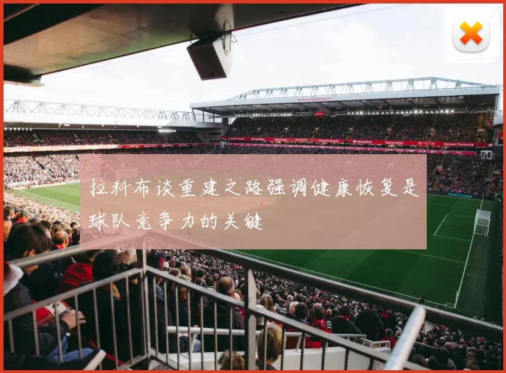 拉科布谈重建之路强调健康恢复是球队竞争力的关键