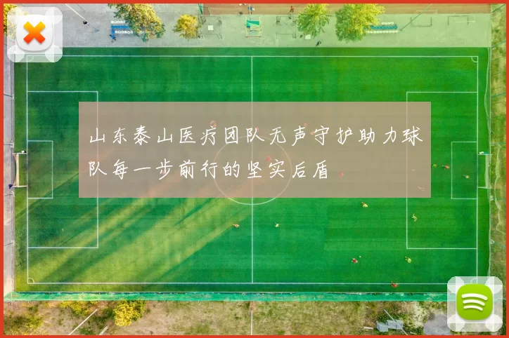 山东泰山医疗团队无声守护助力球队每一步前行的坚实后盾