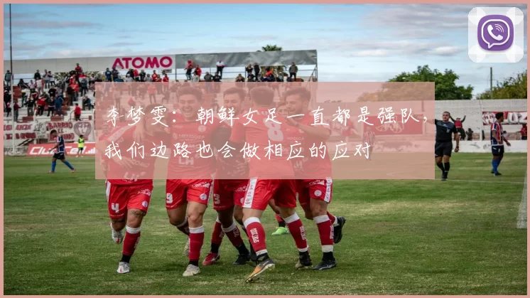 李梦雯：朝鲜女足一直都是强队，我们边路也会做相应的应对